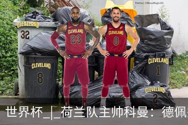 世界杯 | 荷兰队主帅科曼：德佩完全有能力首发出战